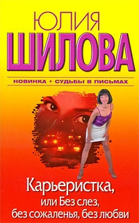 Шилова Юлия – Карьеристка, или Без слёз, без сожаления, без любви Слушайте книги онлайн бесплатно на knigavushi.com