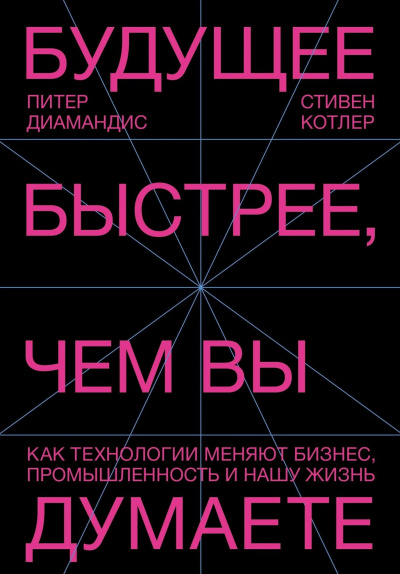 Диамандис Питер, Котлер Стивен – Будущее быстрее, чем вы думаете. Как технологии меняют бизнес, промышленность и нашу жизнь Слушайте книги онлайн бесплатно на knigavushi.com