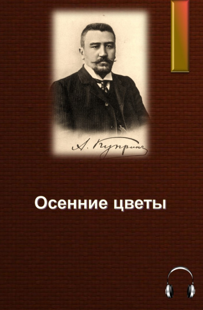 Куприн Александр - Осенние цветы 🎧 Слушайте книги онлайн бесплатно на knigavushi.com