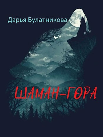 Булатникова Дарья – Шаман-гора Слушайте книги онлайн бесплатно на knigavushi.com