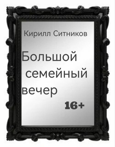 Ситников Кирилл – Большой семейный вечер Слушайте книги онлайн бесплатно на knigavushi.com