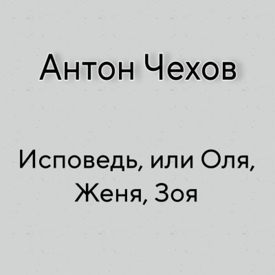 Чехов Антон - Исповедь, или Оля, Женя, Зоя Слушайте книги онлайн бесплатно на knigavushi.com