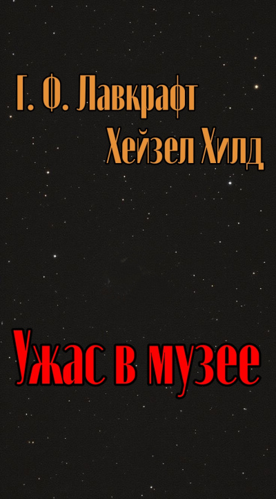 Лавкрафт Говард и др. - Ужас в музее Слушайте книги онлайн бесплатно на knigavushi.com
