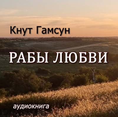 Гамсун Кнут - Рабы любви Слушайте книги онлайн бесплатно на knigavushi.com