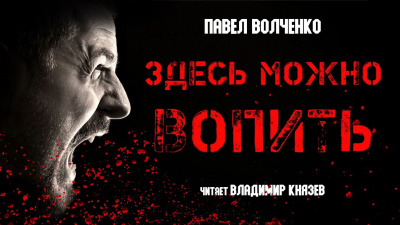 Волченко Павел - Здесь можно вопить 🎧 Слушайте книги онлайн бесплатно на knigavushi.com