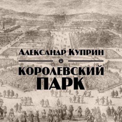 Куприн Александр - Королевский парк 🎧 Слушайте книги онлайн бесплатно на knigavushi.com