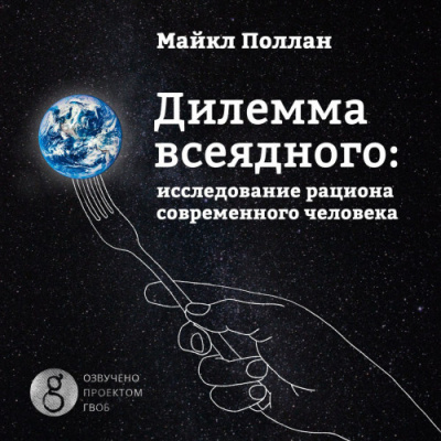 Поллан Майкл - Дилемма всеядного. Шокирующее исследование рациона современного человека 🎧 Слушайте книги онлайн бесплатно на knigavushi.com