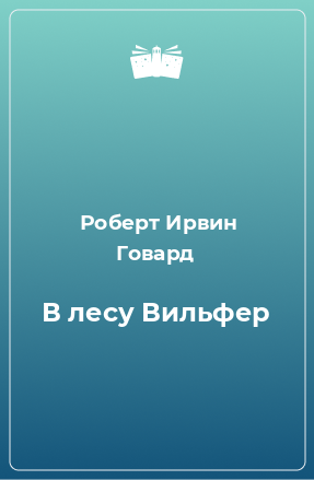 Говард Роберт - В лесу Вильфер 🎧 Слушайте книги онлайн бесплатно на knigavushi.com