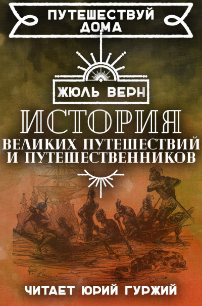 Верн Жюль - История знаменитых путешествий и путешественников 🎧 Слушайте книги онлайн бесплатно на knigavushi.com