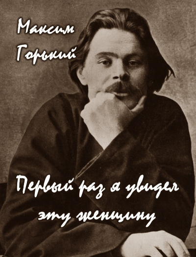 Горький Максим - Первый раз я увидел эту женщину 🎧 Слушайте книги онлайн бесплатно на knigavushi.com