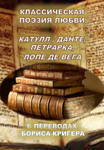 Кригер Борис - Классическая поэзия любви. Переводы Катула, Данте, Петрарка, Лопе Де Вега 🎧 Слушайте книги онлайн бесплатно на knigavushi.com