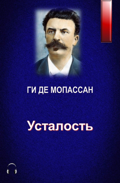 Ги Де Мопассан - Усталость 🎧 Слушайте книги онлайн бесплатно на knigavushi.com