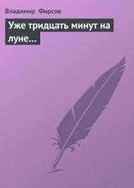 Фирсов Владимир - Уже 30 минут на Луне 🎧 Слушайте книги онлайн бесплатно на knigavushi.com