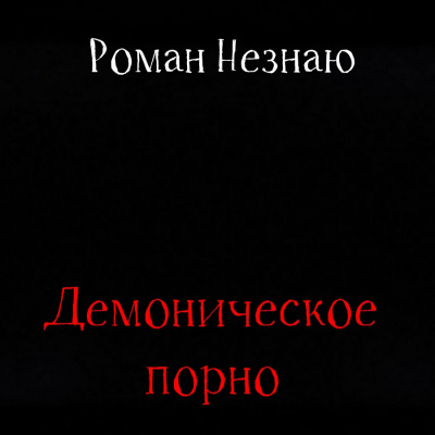 Незнаю Роман - Демоническое порно 🎧 Слушайте книги онлайн бесплатно на knigavushi.com