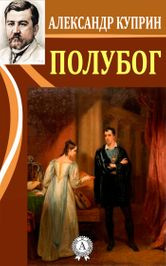 Куприн Александр - Полубог 🎧 Слушайте книги онлайн бесплатно на knigavushi.com