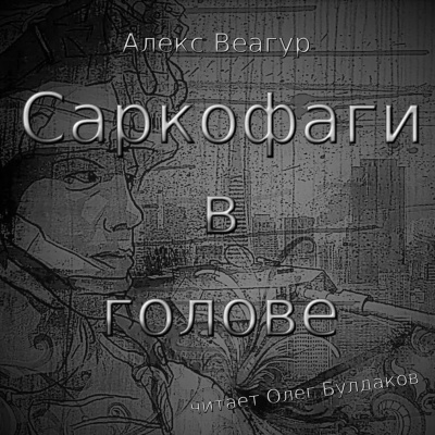 Веагур Алекс - Саркофаги в голове 🎧 Слушайте книги онлайн бесплатно на knigavushi.com