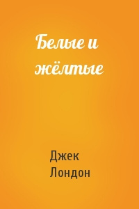 Лондон Джек - Белые и желтые 🎧 Слушайте книги онлайн бесплатно на knigavushi.com