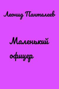 Пантелеев Леонид - Маленький офицер 🎧 Слушайте книги онлайн бесплатно на knigavushi.com