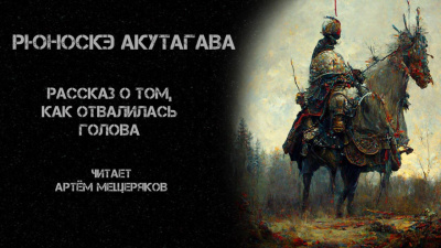 Акутагава Рюноскэ - Рассказ о том, как отвалилась голова 🎧 Слушайте книги онлайн бесплатно на knigavushi.com