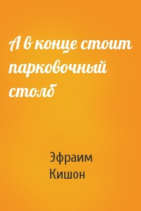 Кишон Эфраим - А в конце стоит парковочный столб 🎧 Слушайте книги онлайн бесплатно на knigavushi.com