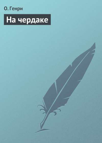 О. Генри - На чердаке 🎧 Слушайте книги онлайн бесплатно на knigavushi.com